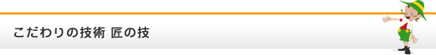 こだわりの技術 匠の技